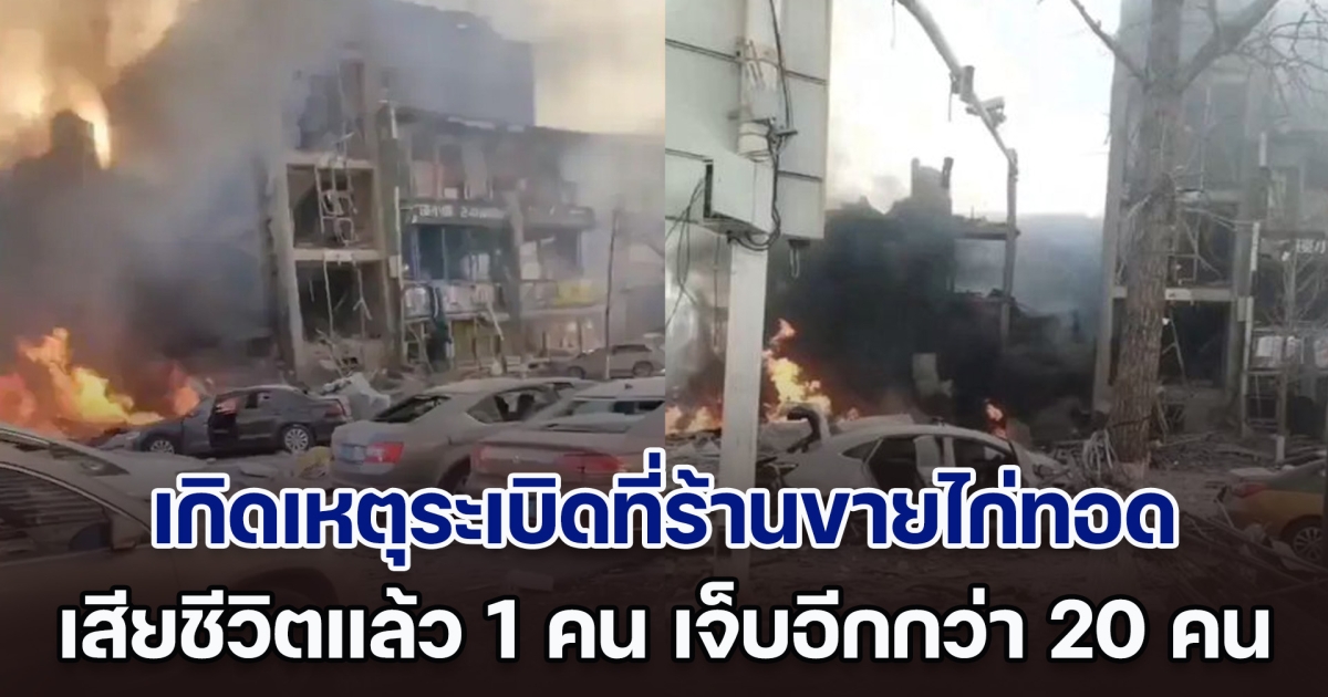 ระทึก! เกิดเหตุระเบิดและไฟไหม้ ที่ร้านขายไก่ทอดในซานเหอ ทำให้มีผู้เสียชีวิต 1 คน และบาดเจ็บกว่า 20 คน (ตปท.)