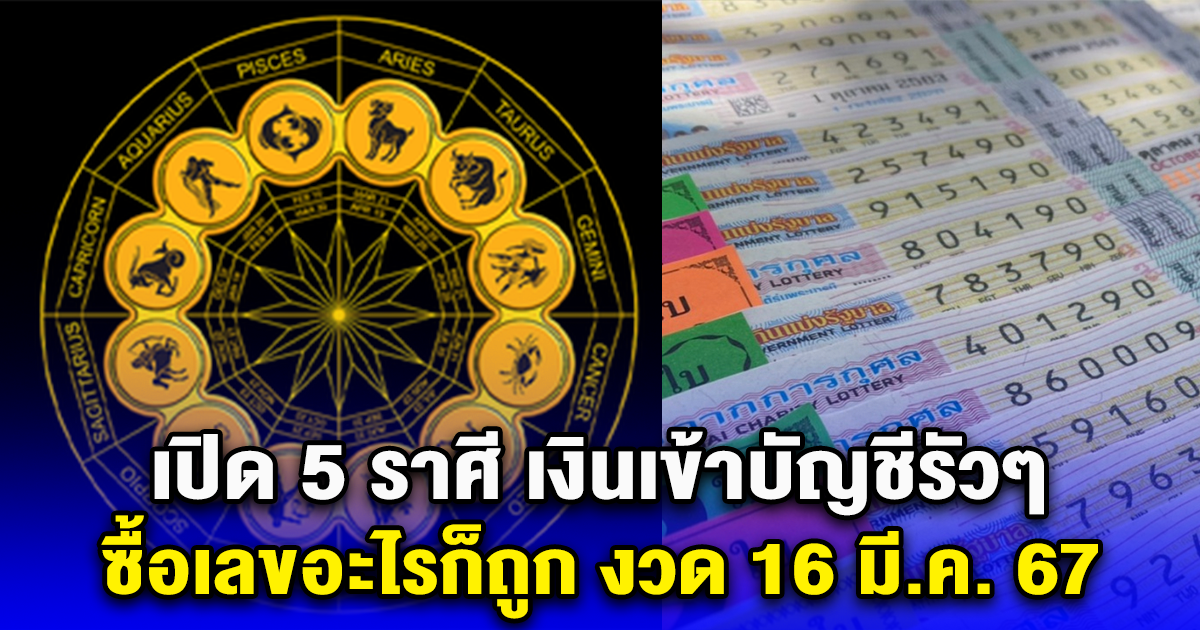 เปิด 5 ราศี เงินเข้าบัญชีรัวๆ ซื้อเลขอะไรก็ถูก งวด 16 มี.ค. 67