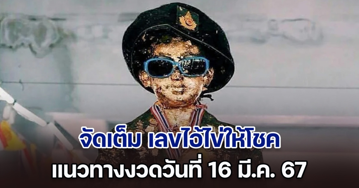 งวดนี้จัดเต็ม เลขไอ้ไข่ให้โชค แนวทางงวดวันที่ 16 มี.ค. 67