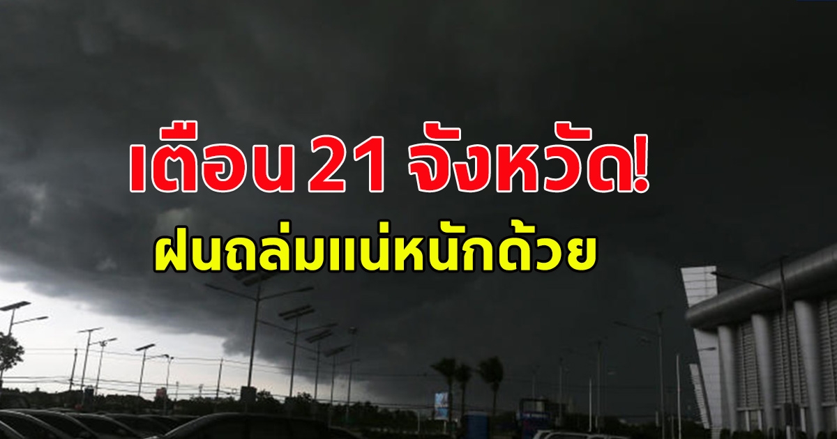 กรมอุตุนิยมวิทยา เตือน 21 จังหวัด ฝนถล่ม บางพื้นที่ก็ร้อนจัดๆระวังอันตราย