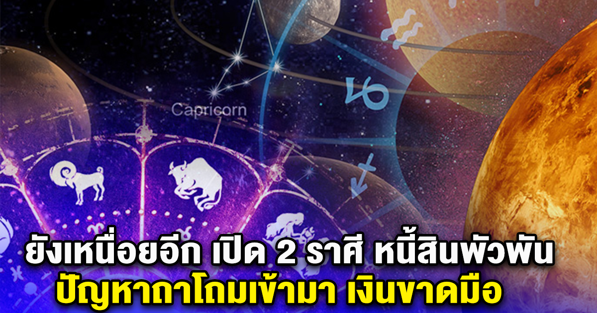 ยังเหนื่อยอีก เปิด 2 ราศี หนี้สินพัวพัน ปัญหาถาโถมเข้ามา เงินขาดมือ