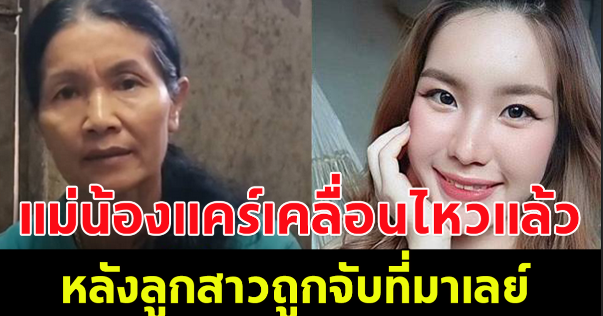 แม่น้องแคร์ เคลื่อนไหว หลังรู้ลูกสาวถูกจับที่มาเลย์ เผยนิสัยลูกสาว