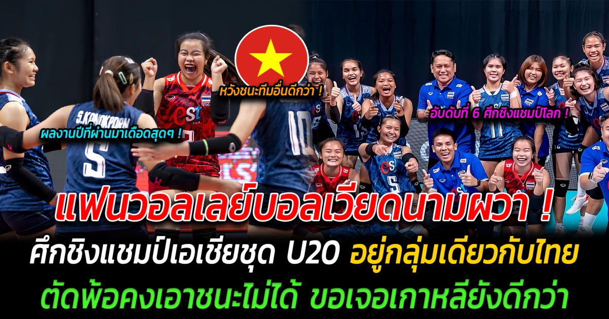 แฟนวอลเลย์บอลเวียดนามผวา ผลจับฉลากชิงแชมป์เอเชียชุด U20 อยู่กลุ่มเดียวกับไทย ตัดพ้อคงเอาชนะไม่ได้ ขอเจอเกาหลียังดีกว่า