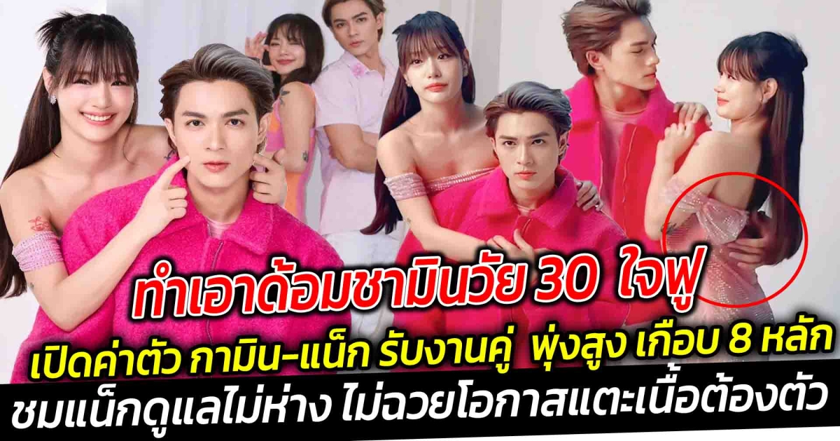 กระแสคู่จิ้นสะท้าน เปิดค่าตัว กามิน-แน็ก รับงานคู่แรก พุ่งสูง เกือบ 8 หลัก ทำเอาด้อมชามินวัย 30 ใจฟู ชมแน็ก ดูแลไม่ห่าง ไม่ฉวยโอกาสแตะเนื้อต้องตัว