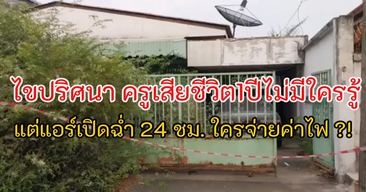 ครูเสียชีวิตในบ้านเป็นปี แต่แอร์ยังคงเปิดฉ่ำตลอด 24 ชั่วโมง ใครจ่ายค่าไฟ มีคำตอบ