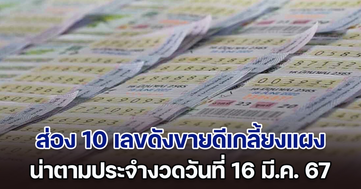 ส่อง 10 เลขดังขายดีเกลี้ยงแผง น่าตามประจำงวดวันที่ 16 มี.ค. 67