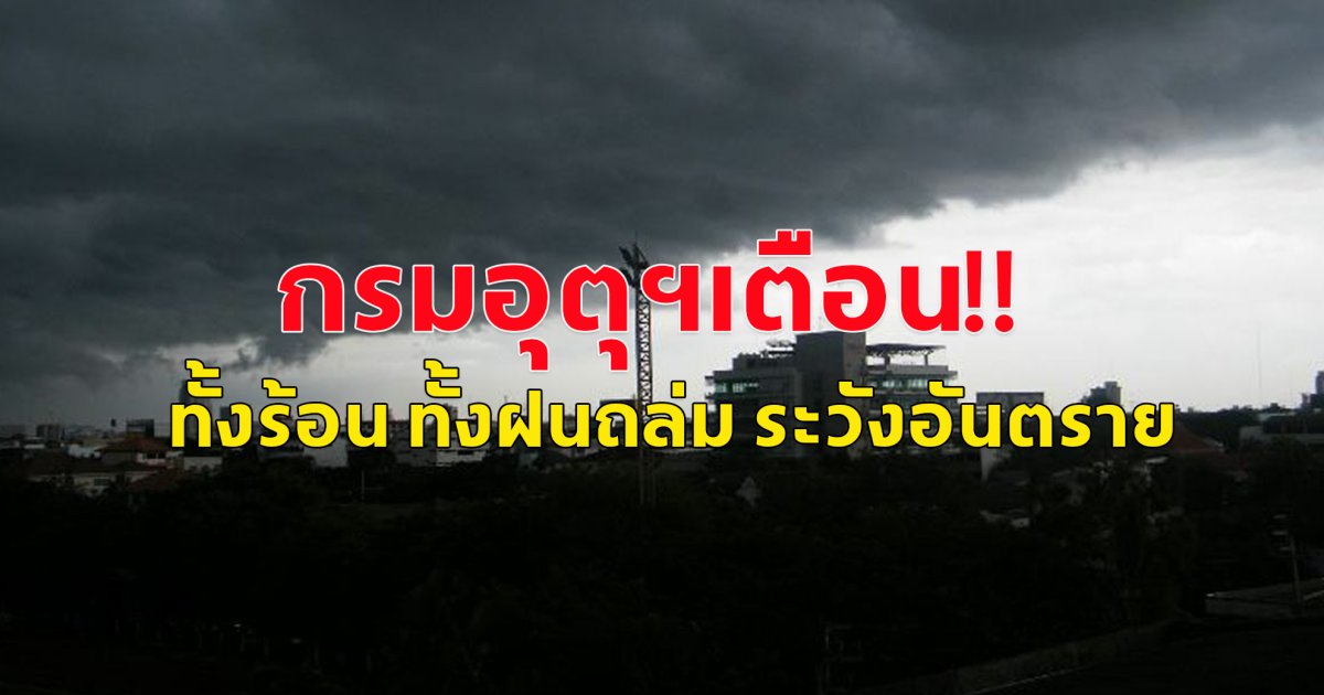 กรมอุตุฯ เตือน ทั้งร้อน ทั้งฝนถล่ม ลมกระโชกแรง