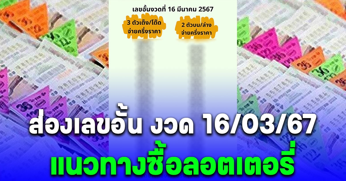 ส่องเลขอั้น งวด 16/03/67 แนวทางซื้อลอตเตอรี่