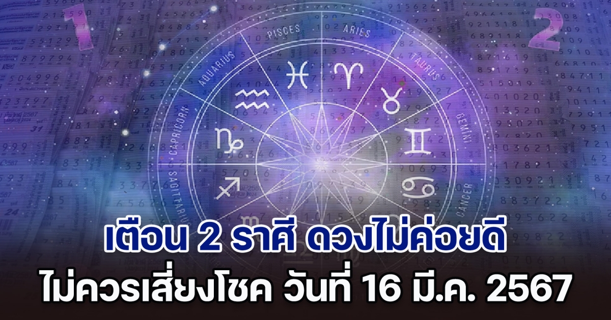 ไม่ไหวอย่าฝืน! 2 ราศี ดวงไม่ค่อยดี ไม่ควรเสี่ยงโชค วันที่ 16 มี.ค. 2567