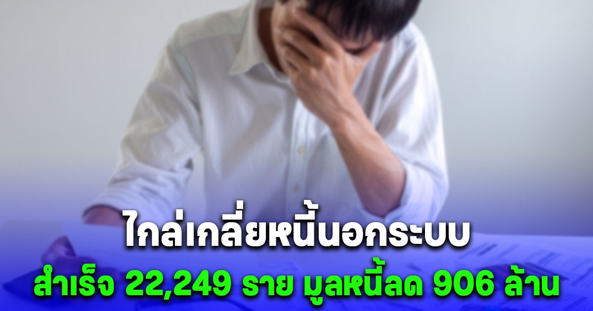 ล่าสุดหลังปิดลงทะเบียน ไกล่เกลี่ยหนี้นอกระบบ สำเร็จ 22,249 ราย มูลหนี้ลด 906 ล้าน