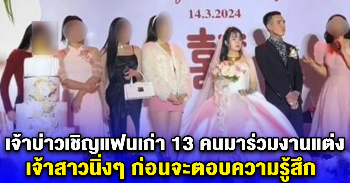 เจ้าบ่าวเชิญแฟนเก่า 13 คนมาร่วมงานแต่ง เจ้าสาวนิ่งๆ ก่อนจะตอบความรู้สึก