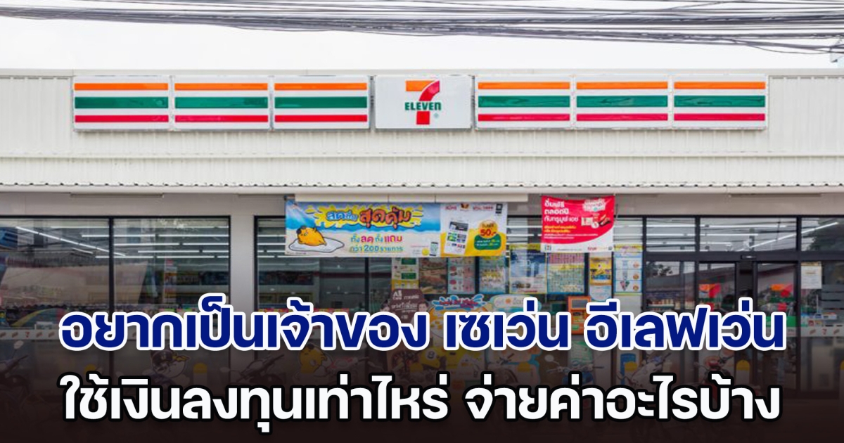 อยากเป็นเจ้าของ เซเว่น อีเลฟเว่น (7-Eleven) ต้องใช้เงินลงทุนเท่าไหร่ จ่ายค่าอะไรบ้าง