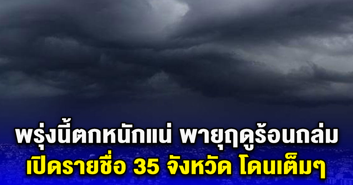 พรุ่งนี้ตกหนักแน่ พายุฤดูร้อนถล่ม เปิดรายชื่อ 35 จังหวัด โดนเต็มๆ