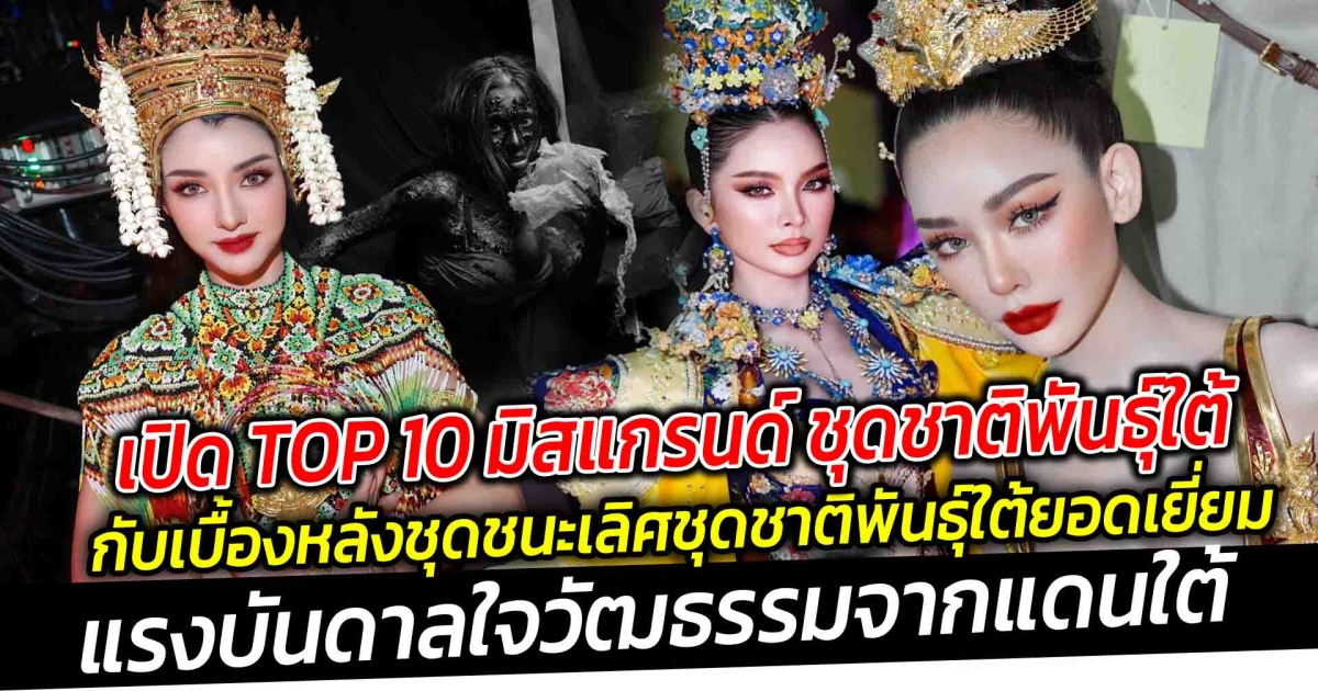 เปิด TOP 10 มิสแกรนด์ ชุดชาติพันธุ์ใต้ กับ เบื้องหลังชุดชนะเลิศรางวัล  ชุดชาติพันธุ์ใต้ยอดเยี่ยม