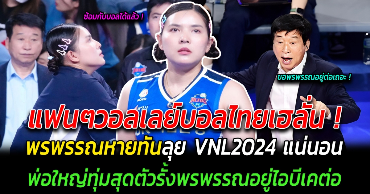 แฟนๆวอลเลย์บอลไทยเฮลั่น พรพรรณหายทันลุย VNL2024 แน่นอน พ่อใหญ่ทุ่มสุดตัวรั้งพรพรรณอยู่ไอบีเคต่อ