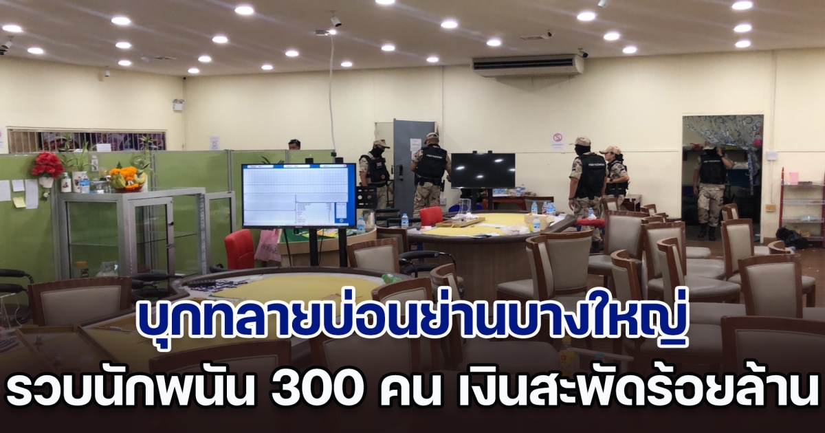 บุกทลายบ่อนย่านบางใหญ่ รวบนักพนัน 300 ชีวิต เงินหมุนเวียนกว่า 320 ล้าน