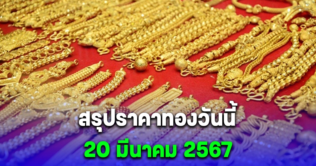 สรุปราคาทองวันนี้ 20 มีนาคม 2567 แตะระดับสูงสุดเป็นประวัติการณ์