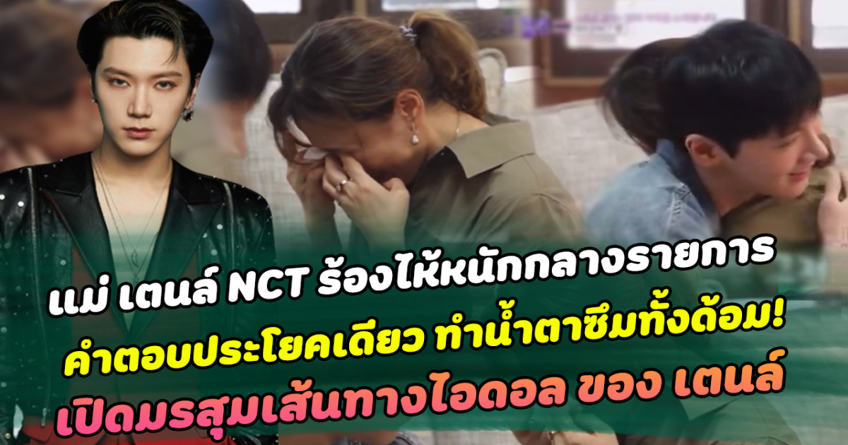 หัวอกคนเป็นแม่  แม่ เตนล์ NCT ร้องไห้หนักกลางรายการ เผยความรู้สึกต่อลูกประโยคเดียว ทำน้ำตาซึมทั้งด้อม! เปิดมรสุมเส้นทางการเป็นไอดอล กว่าจะเป็น เตนล์ ในวันนี้ ผ่านมามากกว่าที่คิด