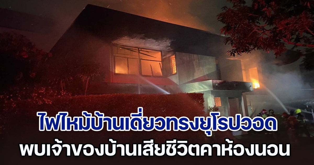 สลด! ไฟไหม้บ้านเดี่ยวทรงยุโรปวอด พบเจ้าของบ้านเสียชีวิตคาห้องนอน