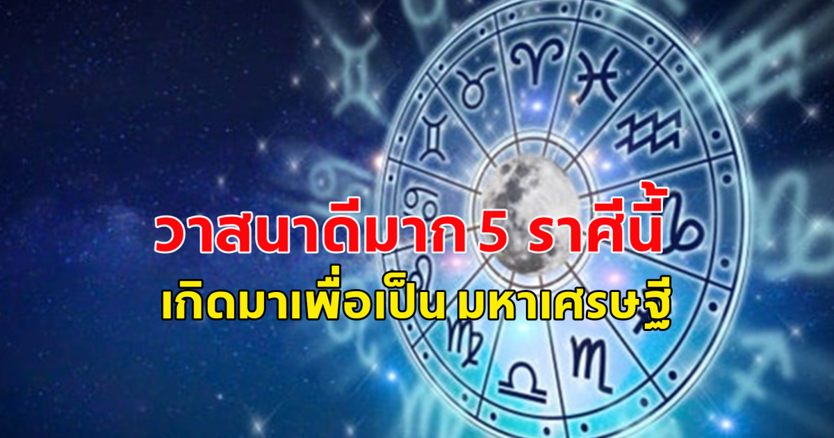 วาสนาดีมาก 5 ราศีนี้ เกิดมาเพื่อเป็น มหาเศรษฐี