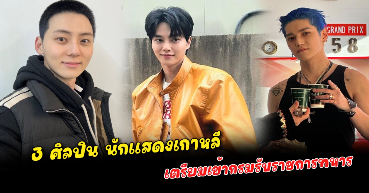 เตรียมรับใช้ชาติ 3 ศิลปิน นักแสดง เกาหลีใต้ ประกาศอย่างเป็นทางการเกี่ยวกับรายละเอียดเข้ากรมรับราชการทหาร พักงานในวงการกลายเป็นทหารหนุ่มอย่างเต็มตัว