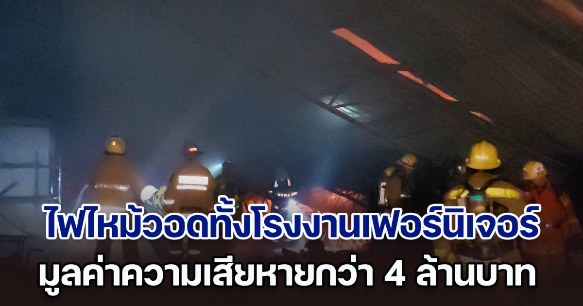 ระทึก! กลางดึกไฟไหม้วอดทั้งโรงงานเฟอร์นิเจอร์ มูลค่าความเสียหายกว่า 4 ล้านบาท