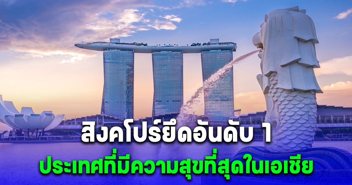 สิงคโปร์ยึดอันดับ 1 ประเทศที่มีความสุขที่สุดในเอเชีย เช็กอันดับของ ไทย