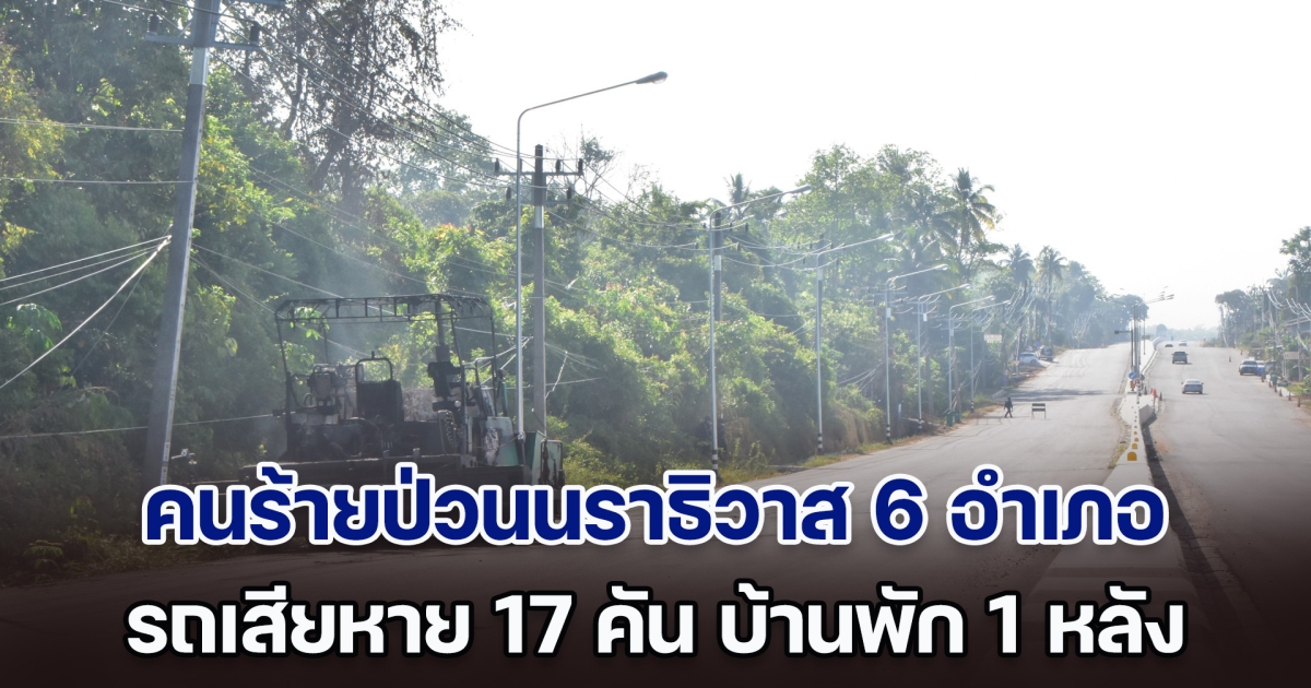 คนร้ายป่วนนราธิวาส 6 อำเภอ รถเสียหาย 17 คัน CCTV 3 ตัว บ้านพักคนงาน 1 หลัง