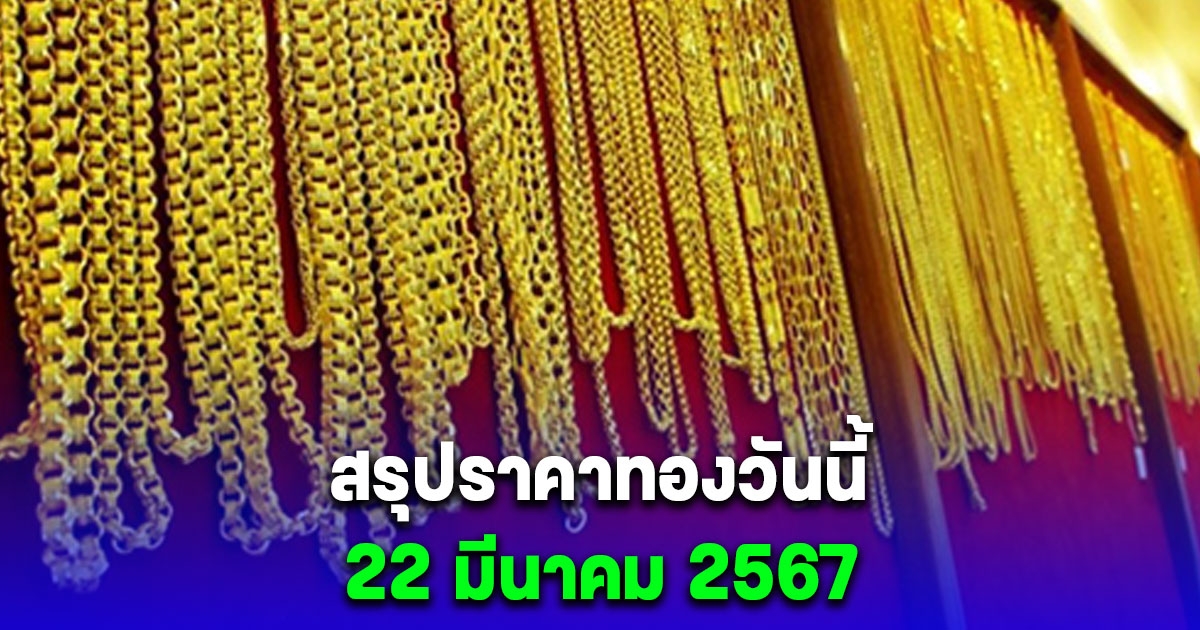 สรุปราคาทองวันนี้ 22 มีนาคม 2567 ร่วงฉ่ำ 5 ครั้งรวด