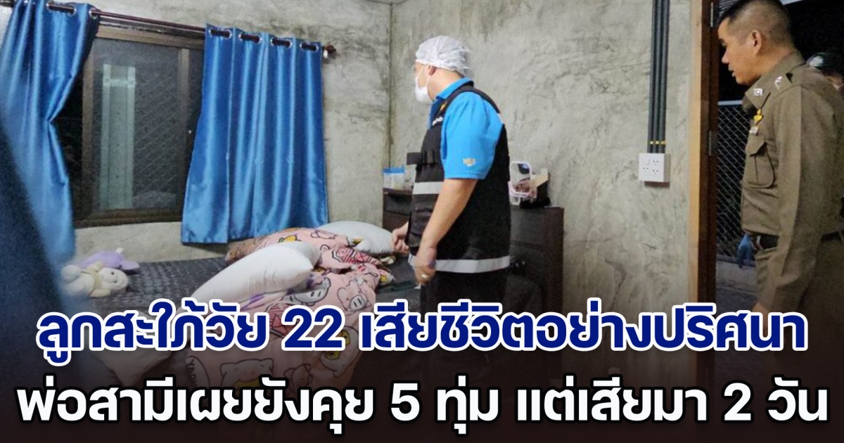 สลด! ลูกสะใภ้วัย 22 เสียชีวิตอย่างปริศนา พ่อสามีเผยยังคุยกันตอน 5 ทุ่ม แต่ จนท. บอก เสียมา 2 วันแล้ว