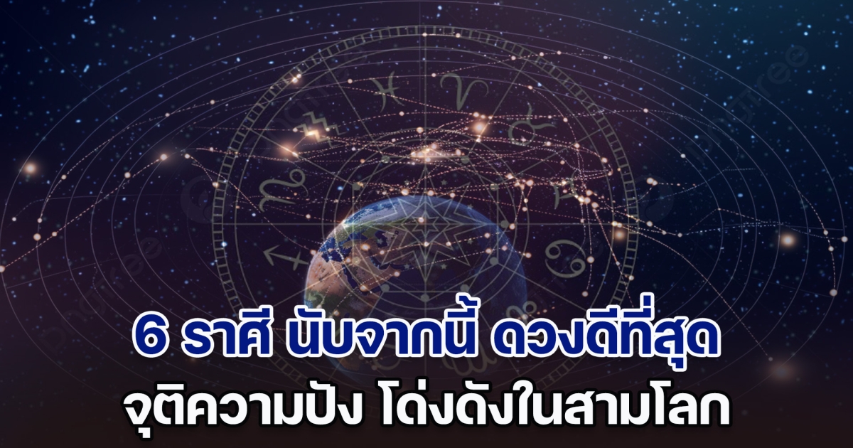 ฉุดไม่อยู่แล้ว เปิด 6 ราศี นับจากนี้ ดวงดีที่สุด จุติความปัง โด่งดังในสามโลก