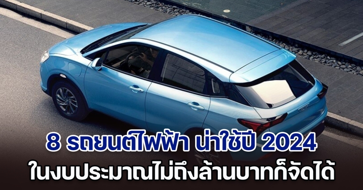 ส่อง 8 รถยนต์ไฟฟ้า น่าใช้ปี 2024 กำเงินไม่ถึงล้านบาทก็สามารถจัดได้แล้ว