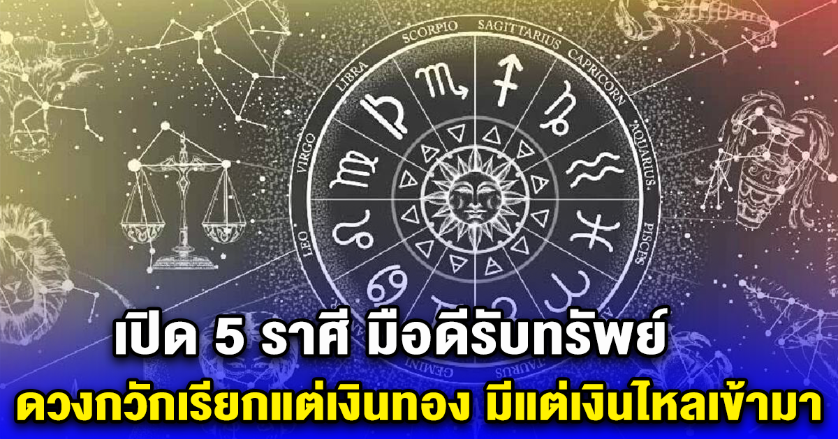 เปิด 5 ราศี มือดีรับทรัพย์ ดวงกวักเรียกแต่เงินทอง มีแต่เงินไหลเข้ามา