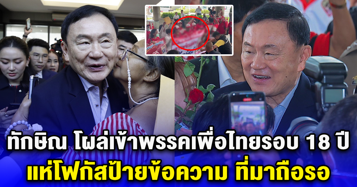 ทักษิณ โผล่เข้าพรรคเพื่อไทยรอบ 18 ปี แห่โฟกัสป้ายข้อความ ที่มาถือรอ