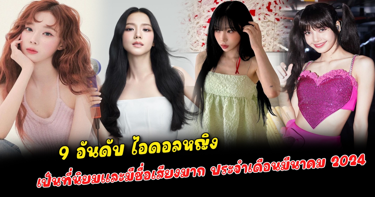 ฮอตมาแรง 9 อันดับ ไอดอลหญิง เป็นที่นิยมและมีชื่อเสียงมาก ประจำเดือนมีนาคม 2024 จากสถาบันวิจัยธุรกิจเกาหลี นอกจากความสวยจะสะดุดตาแล้ว ความสามารถไม่ธรรมดา ทำให้พวกเธอเหล่านี้ถูกยกขนานนามว่าเป็นที่สุดของไอดอลหญิง