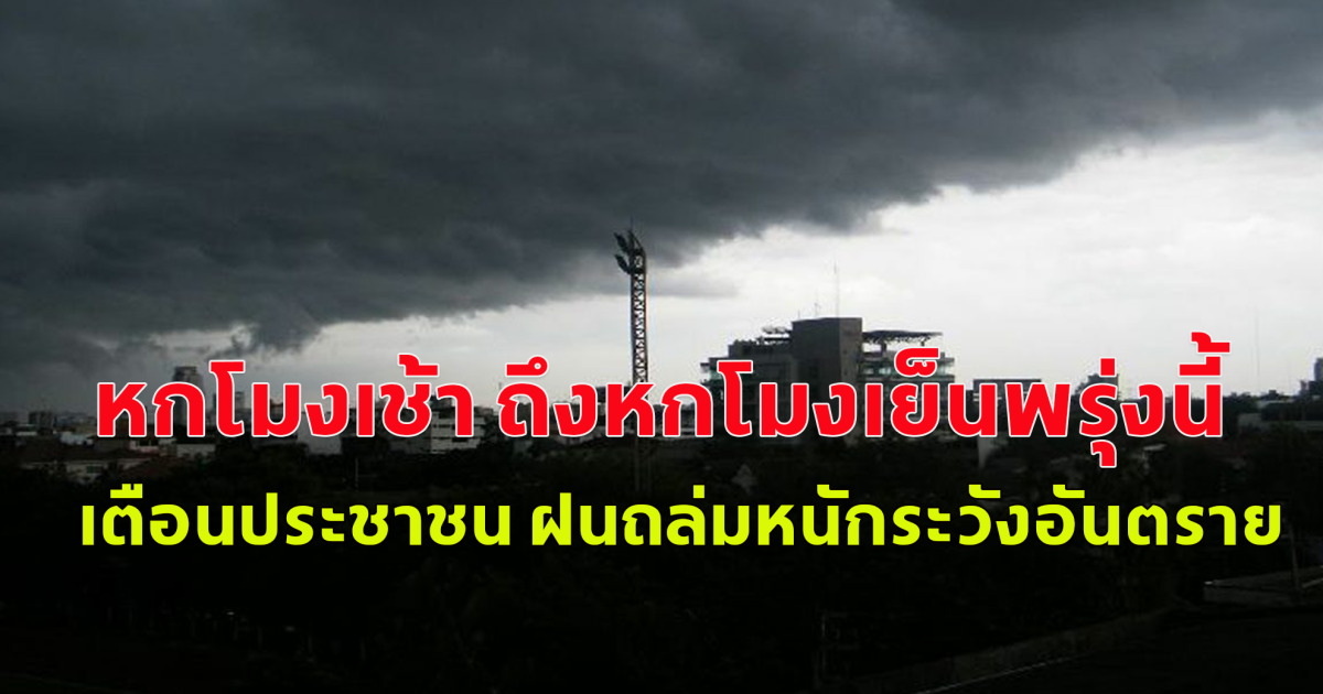 หกโมงเช้าถึงหกโมงเย็นพรุ่งนี้ กรมอุตุนิยมวิทยาเตือนประชาชน ฝนถล่มหนักระวังอันตราย