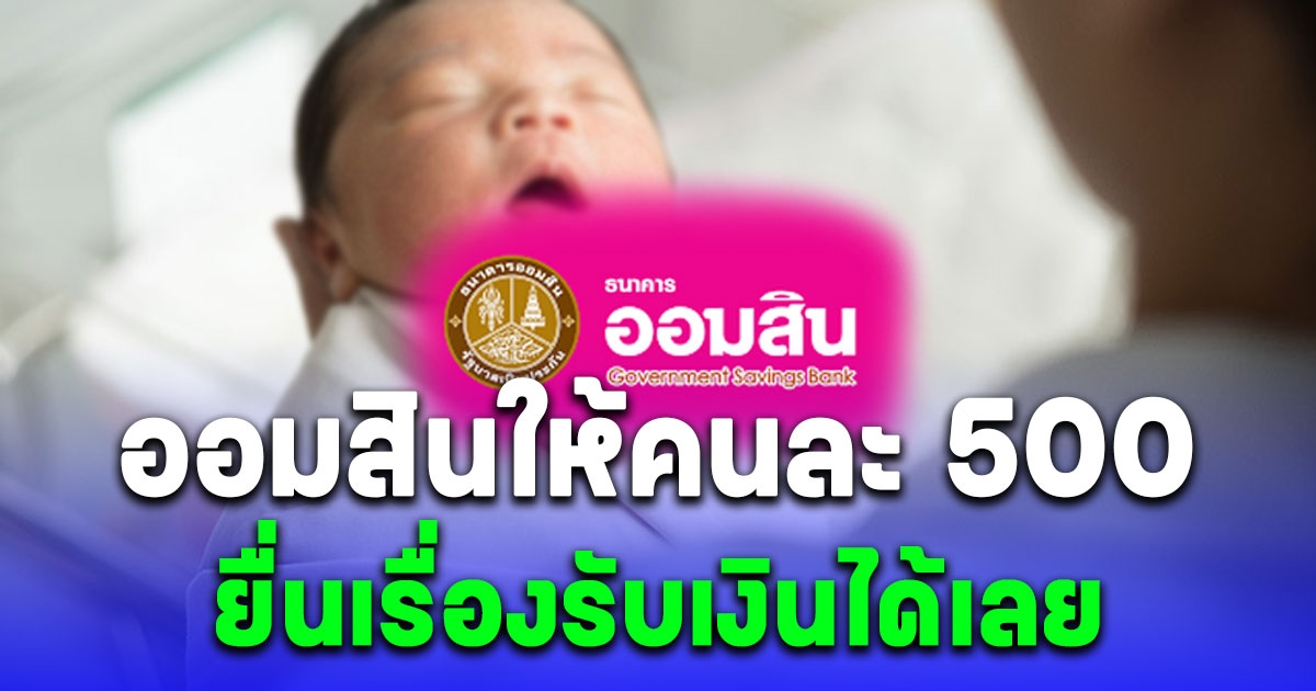 เงื่อนไข ธนาคารออมสิน ให้คนละ 500 ให้เด็กที่เกิด 1 เม.ย. 67 พ่อแม่ยื่นเรื่องขอรับเงินที่สาขาได้เลย