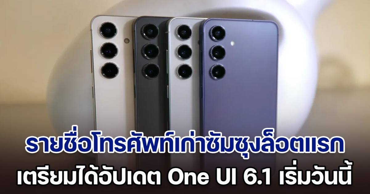 เริ่มวันนี้! เปิดรายชื่อโทรศัพท์เก่าซัมซุงล็อตแรก เตรียมได้อัปเดต One UI 6.1