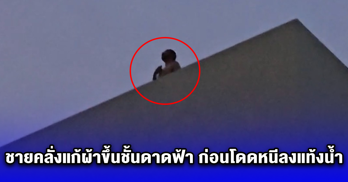 ชายคลั่งแก้ผ้าขึ้นชั้นดาดฟ้า ก่อนโดดหนีลงแท้งน้ำ