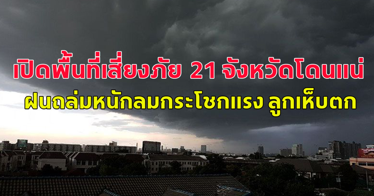 เปิดพื้นที่เสี่ยงภัย 21 จังหวัดโดนแน่ ฝนถล่มหนักลมกระโชกแรง ลูกเห็บตก