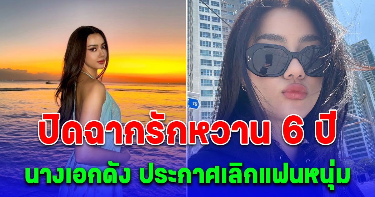 ปิดฉากรักหวาน 6 ปี นางเอกดัง ประกาศเลิกแฟนหนุ่ม