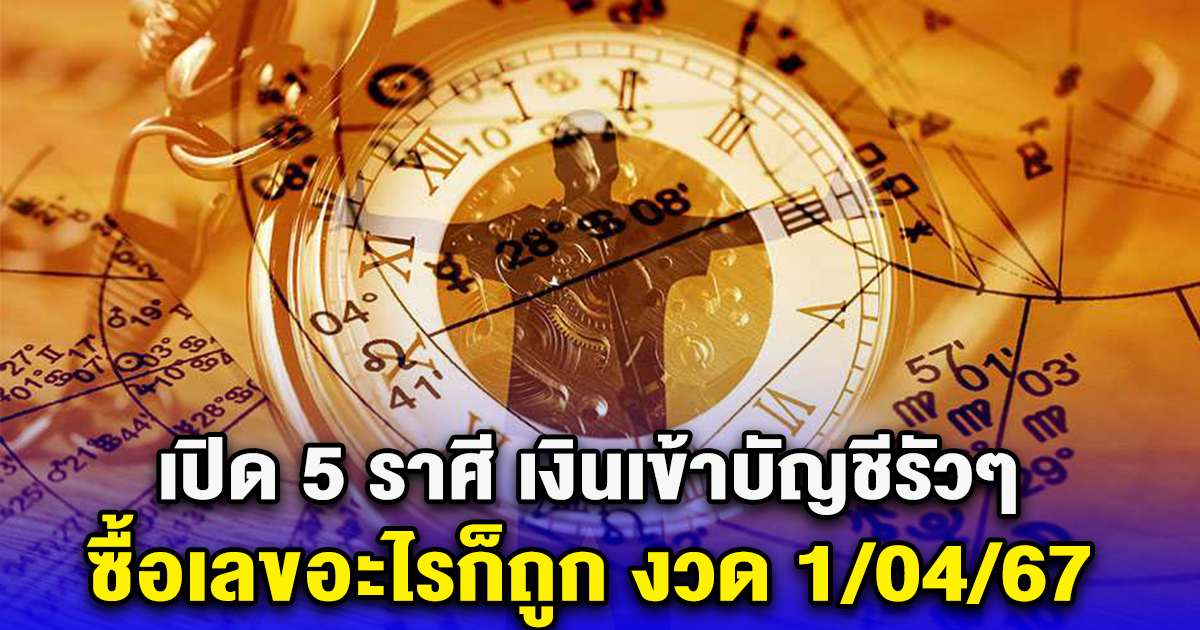 เปิด 5 ราศี เงินเข้าบัญชีรัวๆ ซื้อเลขอะไรก็ถูก งวด 1/04/67