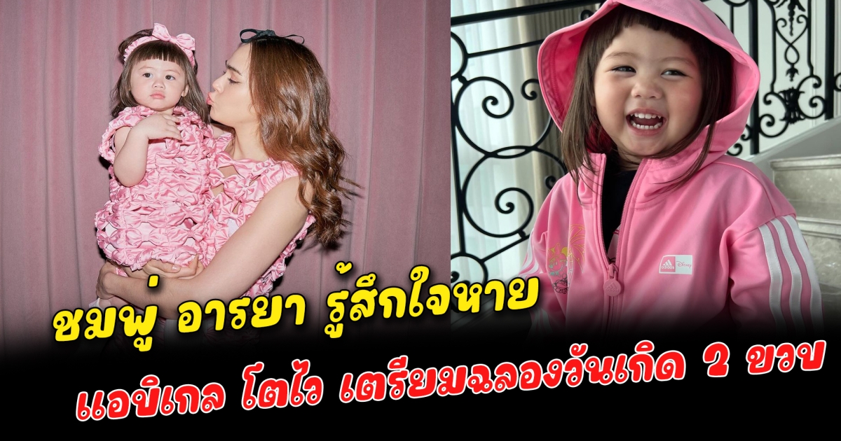 ชมพู่ อารยา รู้สึกใจหาย แอบิเกล โตไว เตรียมฉลองวันเกิด 2 ขวบ