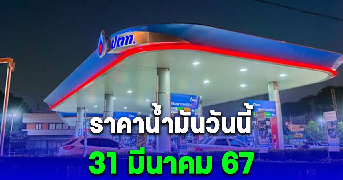 ราคาน้ำมันวันนี้ 31 มี.ค. 67