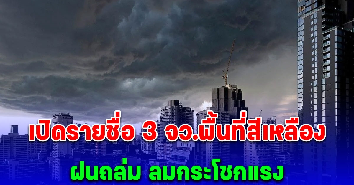 เปิดรายชื่อ 3 จังหวัดพื้นที่สีเหลือง วันนี้ ถึง 06:00 น. พรุ่งนี้ ฝนถล่ม ลมกระโชกแรง