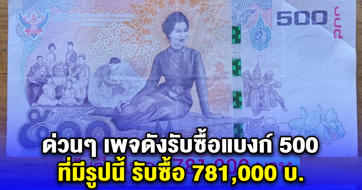 เพจดังอ้างรับซื้อแบงก์ 500 ที่มีรูปนี้ 781,000 บ.