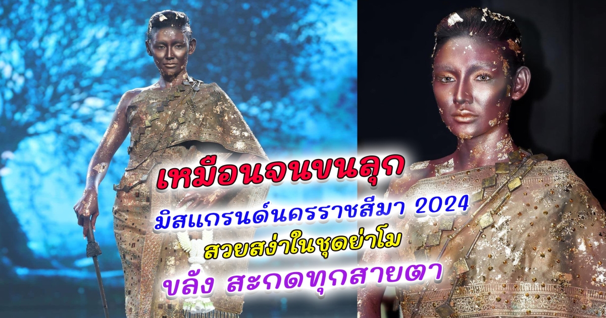 เหมือนจนขนลุก มิสแกรนด์นครราชสีมา 2024 สวยสง่าในชุดย่าโม โชว์ทำถึงมาก มีความขลัง สะกดทุกสายตา ในรอบชุดประจำชาติ มิสแกรนด์ ไทยแลนด์ 2024