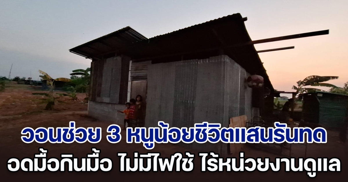 วอนช่วย 3 หนูน้อยชีวิตแสนรันทด อาศัยอยู่กับตายาย อดมื้อกินมื้อ ไม่มีไฟฟ้าใช้ ไร้หน่วยงานดูแล