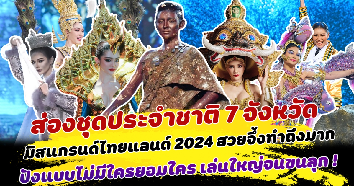 ไม่มีใครยอมใคร ส่องชุดประจำชาติ 7 จังหวัด มิสแกรนด์ไทยแลนด์ 2024 สวยจึ้งทำถึงมาก ถ่ายทอดความปังสู่สายตาคนทั้งประเทศ เล่นใหญ่จนขนลุก