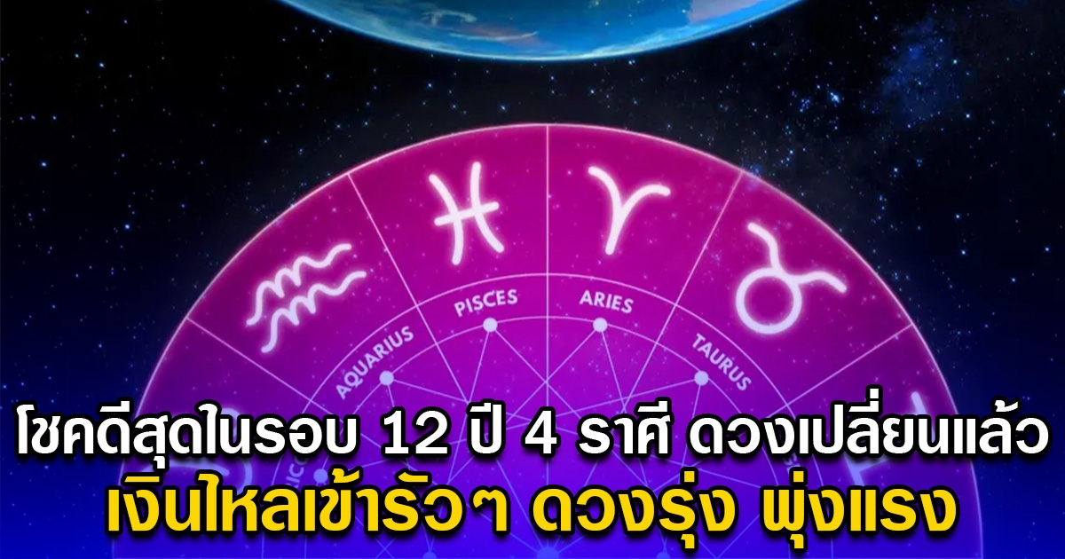 โชคดีสุดในรอบ 12 ปี 4 ราศี ดวงเปลี่ยนแล้ว เงินไหลเข้ารัวๆ ดวงรุ่ง พุ่งแรง